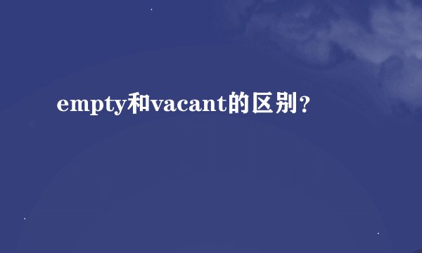 empty和vacant的区别？