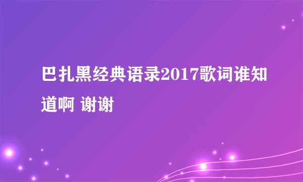 巴扎黑经典语录2017歌词谁知道啊 谢谢