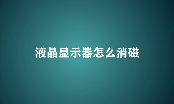 液晶显示器怎么消磁