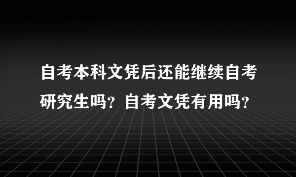 自考本科文凭后还能继续自考研究生吗？自考文凭有用吗？