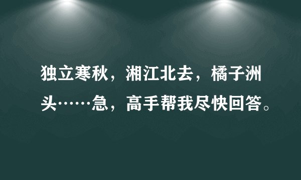 独立寒秋，湘江北去，橘子洲头……急，高手帮我尽快回答。