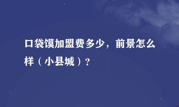 口袋馍加盟费多少，前景怎么样（小县城）？