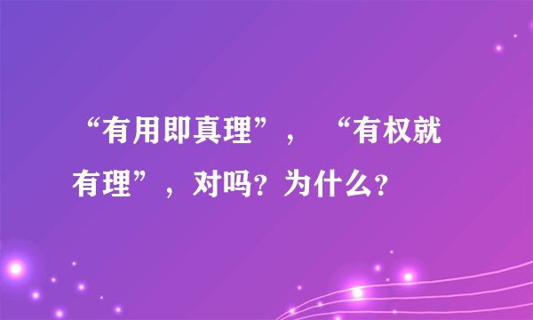 “有用即真理”， “有权就有理”，对吗？为什么？