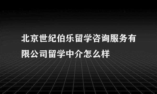 北京世纪伯乐留学咨询服务有限公司留学中介怎么样