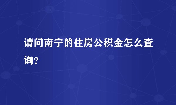 请问南宁的住房公积金怎么查询？