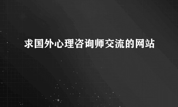 求国外心理咨询师交流的网站