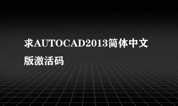 求AUTOCAD2013简体中文版激活码