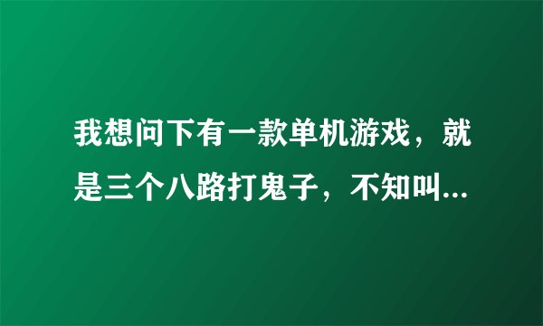 我想问下有一款单机游戏，就是三个八路打鬼子，不知叫什么名字，其中一个叫小王，