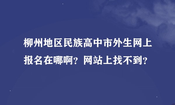 柳州地区民族高中市外生网上报名在哪啊？网站上找不到？