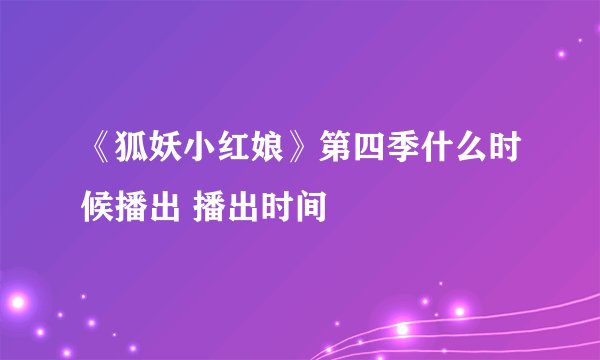 《狐妖小红娘》第四季什么时候播出 播出时间