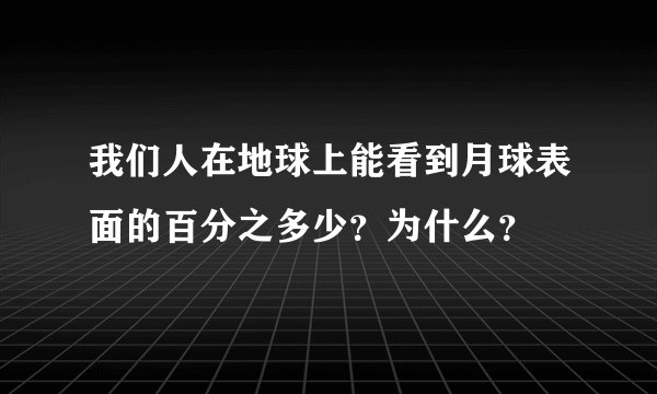 我们人在地球上能看到月球表面的百分之多少？为什么？