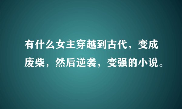 有什么女主穿越到古代，变成废柴，然后逆袭，变强的小说。