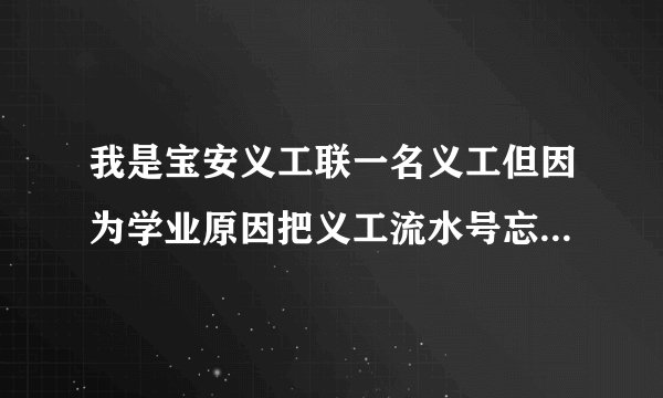 我是宝安义工联一名义工但因为学业原因把义工流水号忘了，现在想找回来，希望现在有人能给个网址