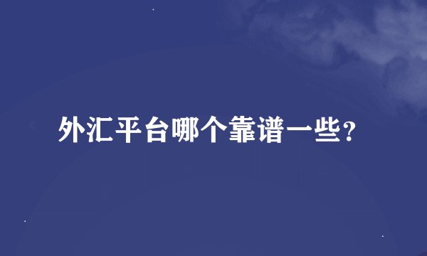 外汇平台哪个靠谱一些？