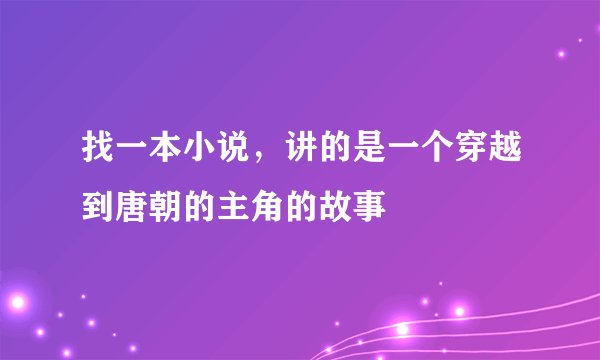 找一本小说，讲的是一个穿越到唐朝的主角的故事