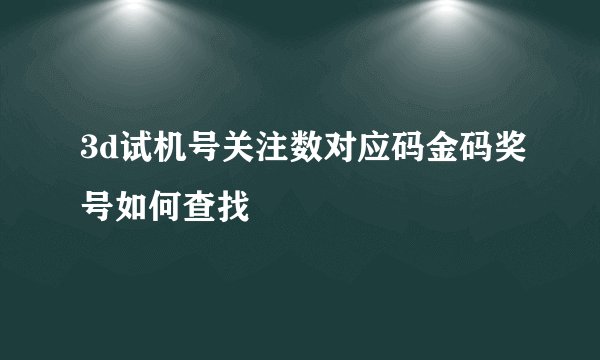 3d试机号关注数对应码金码奖号如何查找