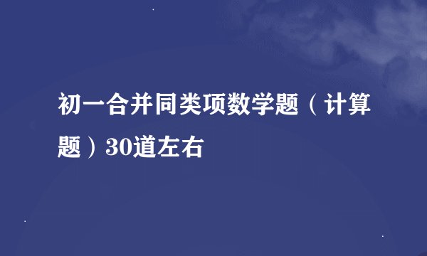 初一合并同类项数学题（计算题）30道左右