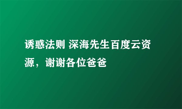 诱惑法则 深海先生百度云资源，谢谢各位爸爸