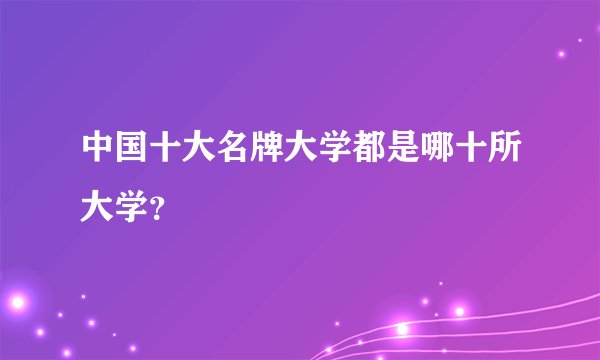 中国十大名牌大学都是哪十所大学？