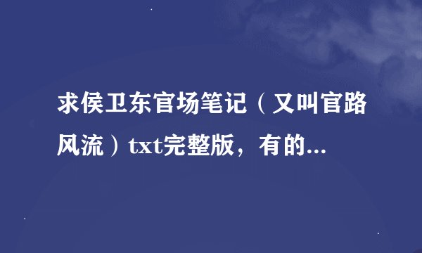 求侯卫东官场笔记（又叫官路风流）txt完整版，有的请发我。