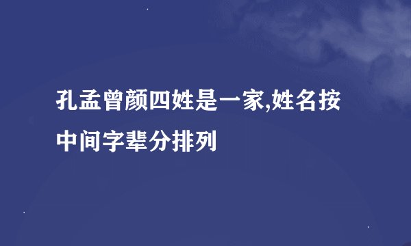 孔孟曾颜四姓是一家,姓名按中间字辈分排列
