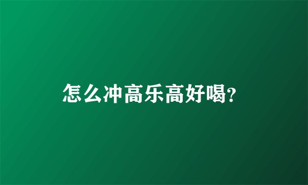 怎么冲高乐高好喝？