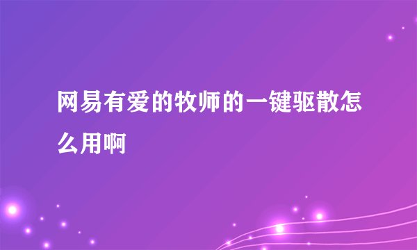 网易有爱的牧师的一键驱散怎么用啊
