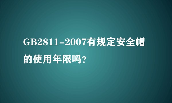GB2811-2007有规定安全帽的使用年限吗？