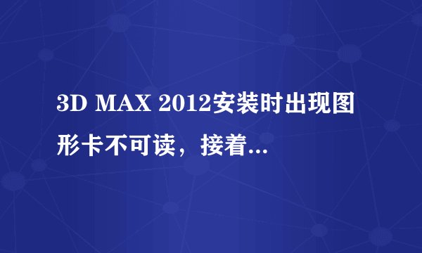 3D MAX 2012安装时出现图形卡不可读，接着就安装失败，怎么回事？