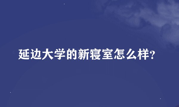延边大学的新寝室怎么样？