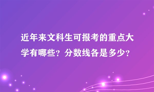 近年来文科生可报考的重点大学有哪些？分数线各是多少？