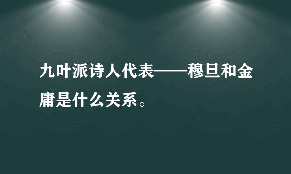 九叶派诗人代表——穆旦和金庸是什么关系。