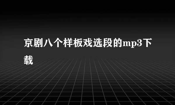 京剧八个样板戏选段的mp3下载