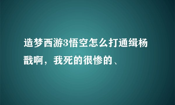 造梦西游3悟空怎么打通缉杨戬啊，我死的很惨的、