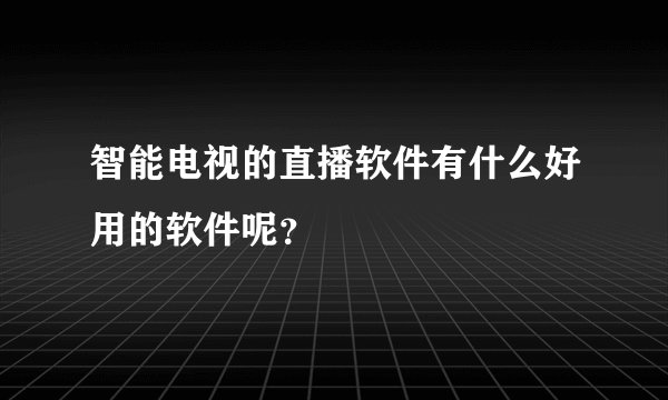 智能电视的直播软件有什么好用的软件呢？