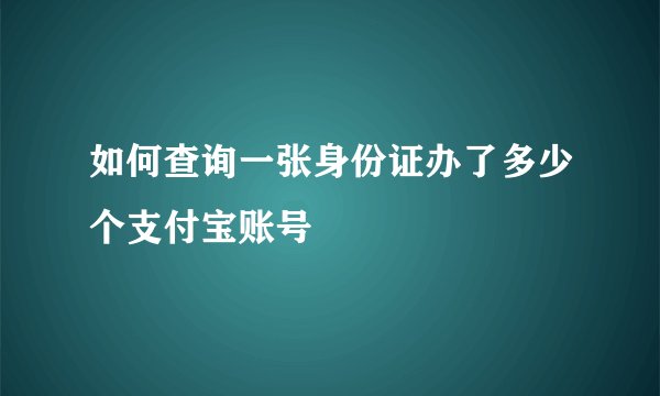 如何查询一张身份证办了多少个支付宝账号