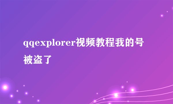 qqexplorer视频教程我的号被盗了