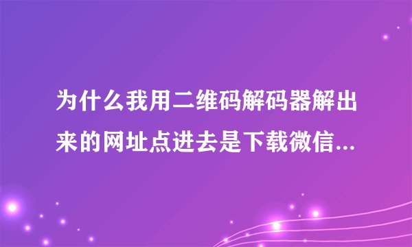 为什么我用二维码解码器解出来的网址点进去是下载微信，这明明是我公