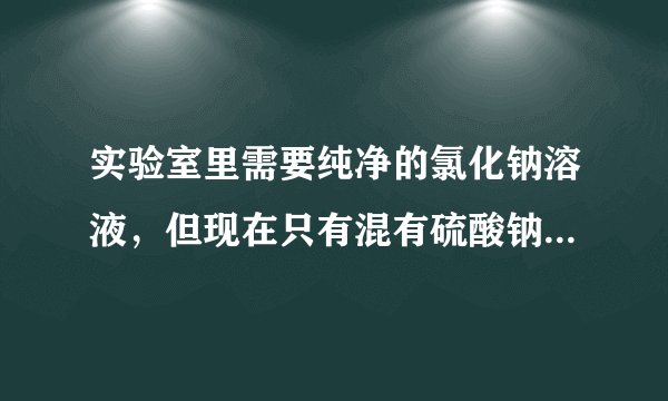 实验室里需要纯净的氯化钠溶液，但现在只有混有硫酸钠、碳酸氢铵的氯化钠固体．某学生设计了如下方案．请