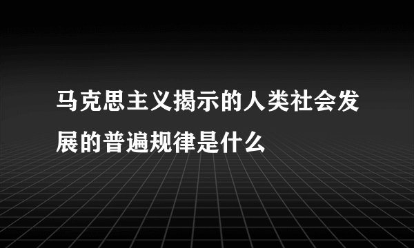 马克思主义揭示的人类社会发展的普遍规律是什么