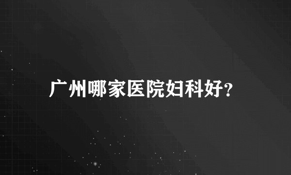 广州哪家医院妇科好？