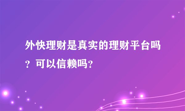 外快理财是真实的理财平台吗？可以信赖吗？