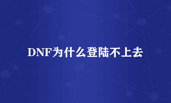 DNF为什么登陆不上去