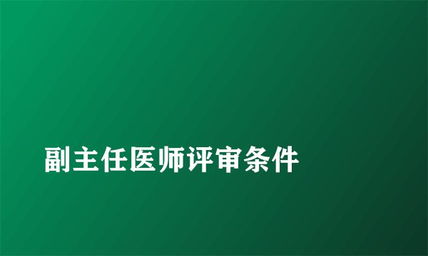 
副主任医师评审条件

