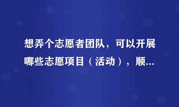 想弄个志愿者团队，可以开展哪些志愿项目（活动），顺便取些好听的志愿队名称