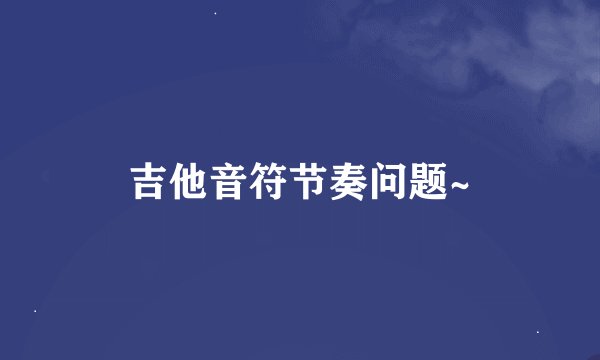 吉他音符节奏问题~