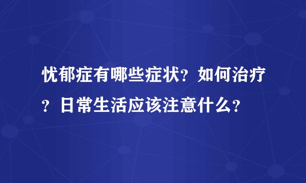 忧郁症有哪些症状？如何治疗？日常生活应该注意什么？