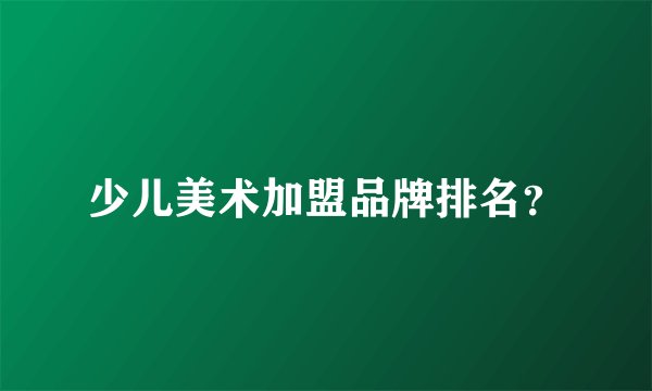 少儿美术加盟品牌排名？