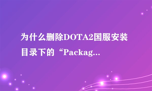 为什么删除DOTA2国服安装目录下的“Package”文件夹，以及“ClientRegistry.blob”文件。还是进不去啊