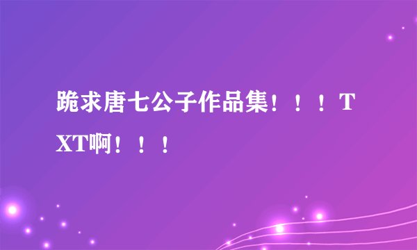 跪求唐七公子作品集！！！TXT啊！！！